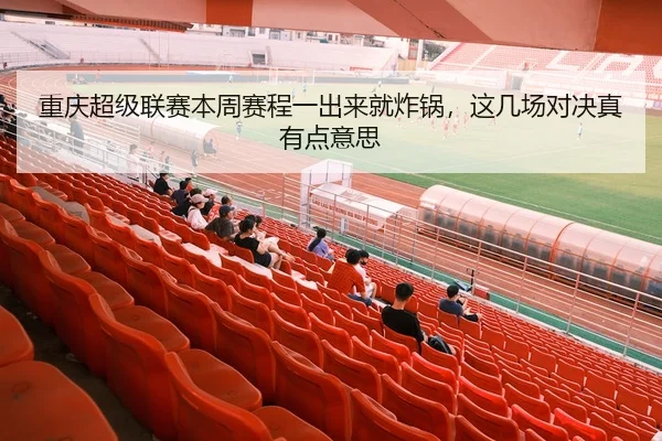重庆超级联赛本周赛程一出来就炸锅，这几场对决真有点意思