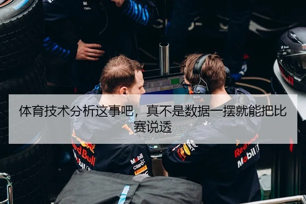 体育技术分析这事吧，真不是数据一摆就能把比赛说透