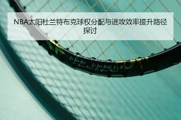 NBA太阳杜兰特布克球权分配与进攻效率提升路径探讨 | leyu