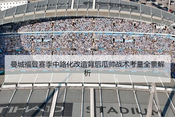 曼城福登赛季中路化改造背后瓜帅战术考量全景解析