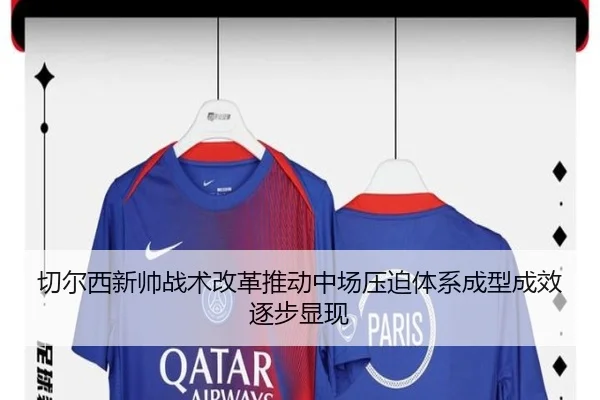 切尔西新帅战术改革推动中场压迫体系成型成效逐步显现