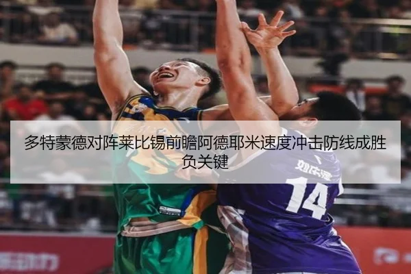 多特蒙德对阵莱比锡前瞻阿德耶米速度冲击防线成胜负关键