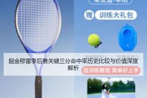 掘金穆雷季后赛关键三分命中率历史比较与价值深度解析（leyu）