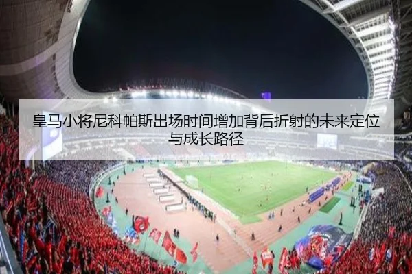 皇马小将尼科帕斯出场时间增加背后折射的未来定位与成长路径（leyu）