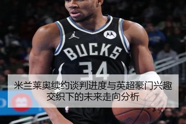 米兰莱奥续约谈判进度与英超豪门兴趣交织下的未来走向分析（leyu）