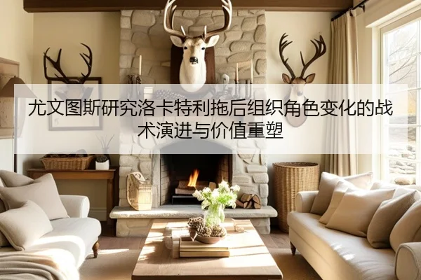 尤文图斯研究洛卡特利拖后组织角色变化的战术演进与价值重塑