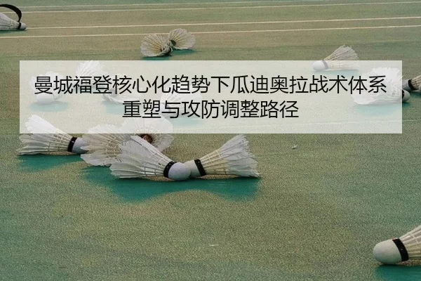 曼城福登核心化趋势下瓜迪奥拉战术体系重塑与攻防调整路径
