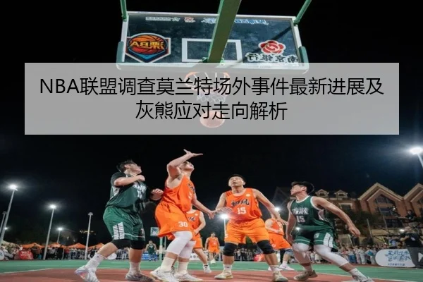 NBA联盟调查莫兰特场外事件最新进展及灰熊应对走向解析