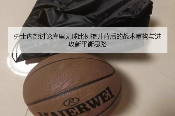 勇士内部讨论库里无球比例提升背后的战术重构与进攻新平衡思路（leyu）