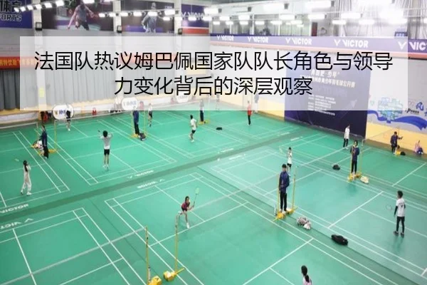 法国队热议姆巴佩国家队队长角色与领导力变化背后的深层观察（leyu）