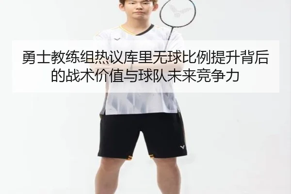 勇士教练组热议库里无球比例提升背后的战术价值与球队未来竞争力（leyu）