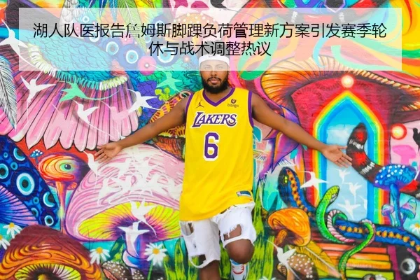 湖人队医报告詹姆斯脚踝负荷管理新方案引发赛季轮休与战术调整热议（leyu）
