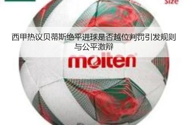 西甲热议贝蒂斯绝平进球是否越位判罚引发规则与公平激辩（leyu）