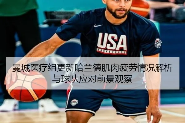 曼城医疗组更新哈兰德肌肉疲劳情况解析与球队应对前景观察（leyu）