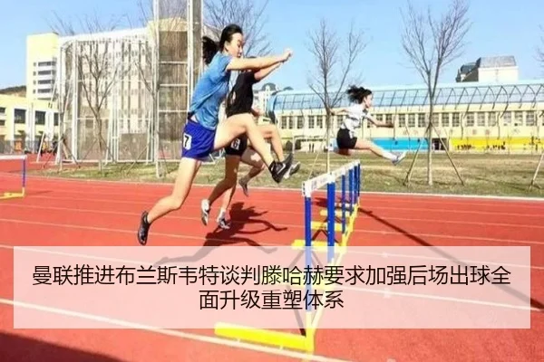 曼联推进布兰斯韦特谈判滕哈赫要求加强后场出球全面升级重塑体系（leyu）